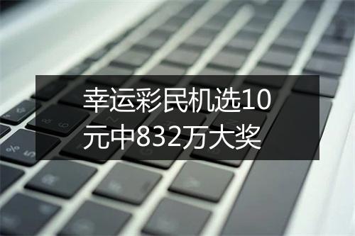 幸运彩民机选10元中832万大奖