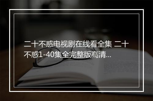 二十不惑电视剧在线看全集 二十不惑1-40集全完整版高清免费看