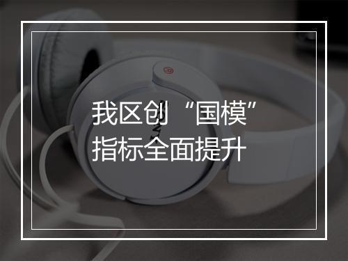 我区创“国模”指标全面提升