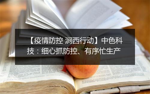 【疫情防控 涧西行动】中色科技：细心抓防控、有序忙生产