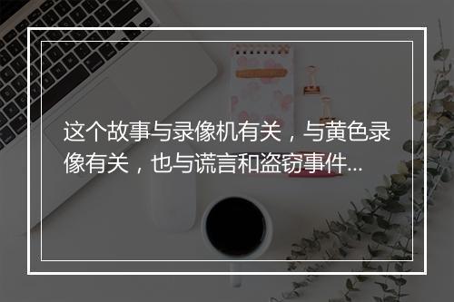 这个故事与录像机有关，与黄色录像有关，也与谎言和盗窃事件有关