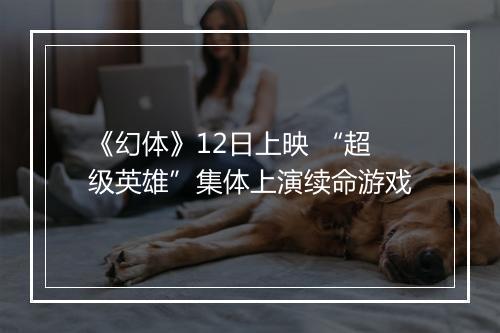 《幻体》12日上映 “超级英雄”集体上演续命游戏