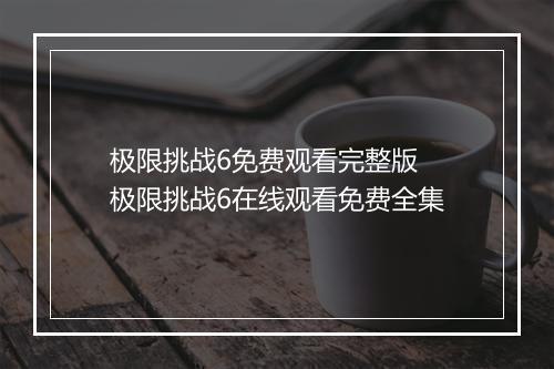 极限挑战6免费观看完整版 极限挑战6在线观看免费全集