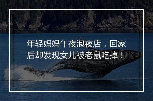 年轻妈妈午夜泡夜店，回家后却发现女儿被老鼠吃掉！