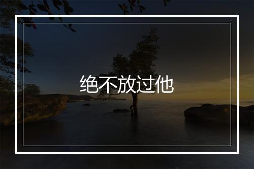 绝不放过他