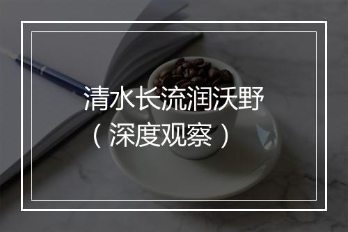清水长流润沃野（深度观察）