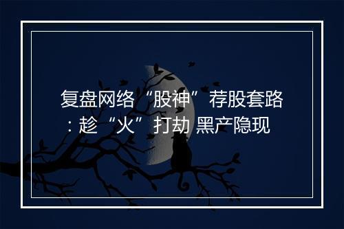复盘网络“股神”荐股套路：趁“火”打劫 黑产隐现