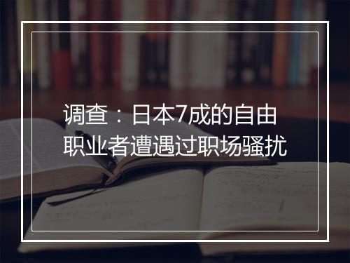 调查：日本7成的自由职业者遭遇过职场骚扰