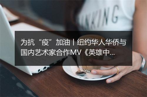为抗“疫”加油丨纽约华人华侨与国内艺术家合作MV《英雄中国》