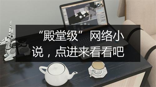 “殿堂级”网络小说，点进来看看吧