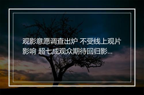 观影意愿调查出炉 不受线上观片影响 超七成观众期待回归影院