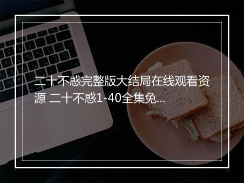 二十不惑完整版大结局在线观看资源 二十不惑1-40全集免费看