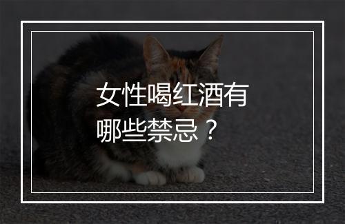 女性喝红酒有哪些禁忌？