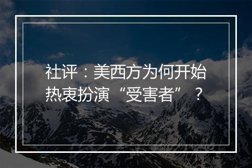 社评：美西方为何开始热衷扮演“受害者”？