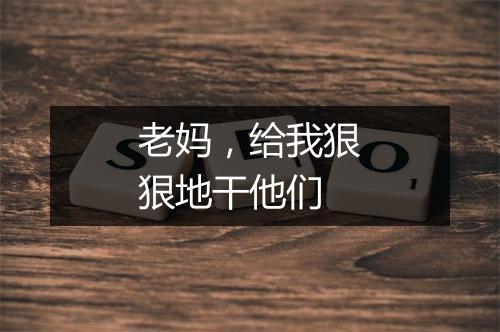 老妈，给我狠狠地干他们