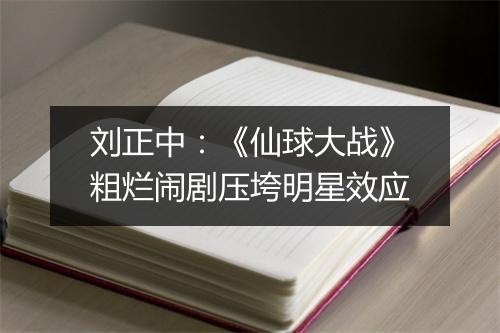 刘正中：《仙球大战》粗烂闹剧压垮明星效应
