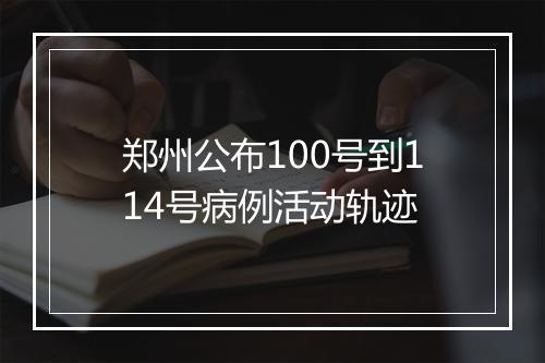 郑州公布100号到114号病例活动轨迹