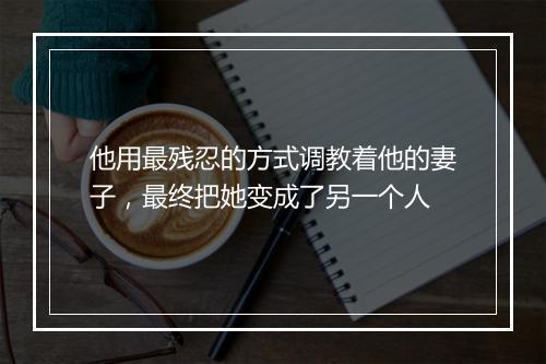 他用最残忍的方式调教着他的妻子，最终把她变成了另一个人