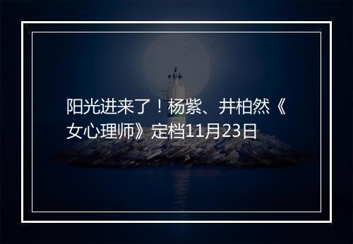 阳光进来了！杨紫、井柏然《女心理师》定档11月23日