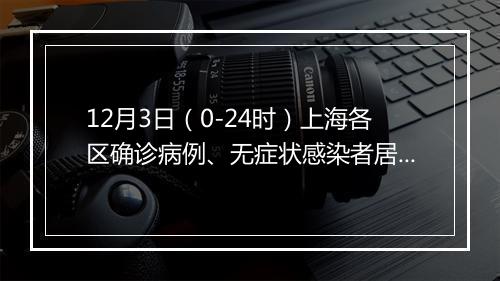 12月3日（0-24时）上海各区确诊病例、无症状感染者居住地和当前全市风险区信息