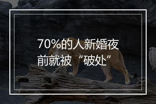70%的人新婚夜前就被“破处”