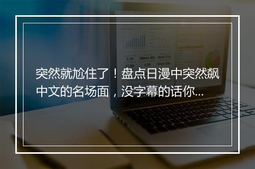 突然就尬住了！盘点日漫中突然飙中文的名场面，没字幕的话你懂吗