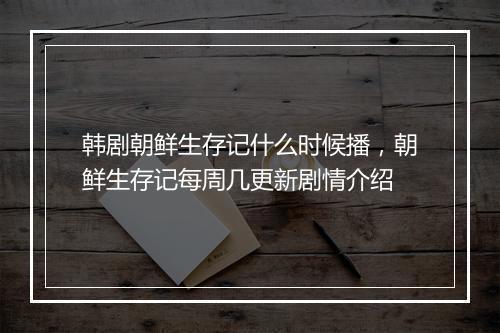 韩剧朝鲜生存记什么时候播，朝鲜生存记每周几更新剧情介绍