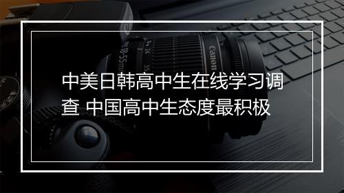 中美日韩高中生在线学习调查 中国高中生态度最积极
