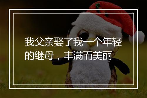 我父亲娶了我一个年轻的继母，丰满而美丽