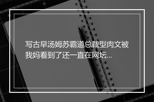 写古早汤姆苏霸道总裁型肉文被我妈看到了还一直在网坛...