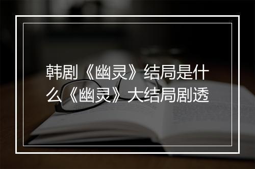 韩剧《幽灵》结局是什么《幽灵》大结局剧透
