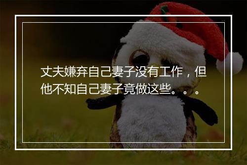 丈夫嫌弃自己妻子没有工作，但他不知自己妻子竟做这些。。。