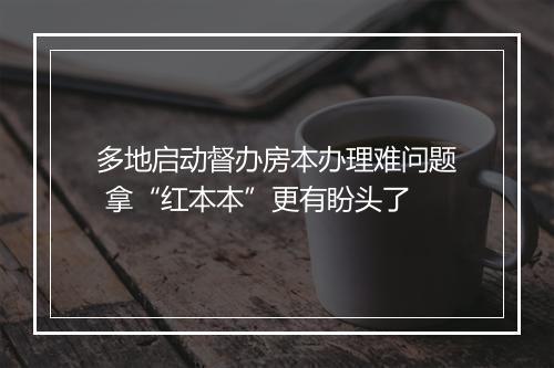 多地启动督办房本办理难问题 拿“红本本”更有盼头了