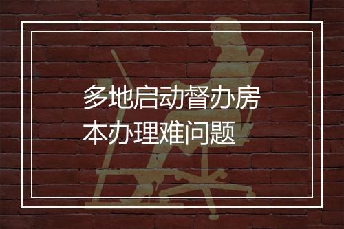 多地启动督办房本办理难问题