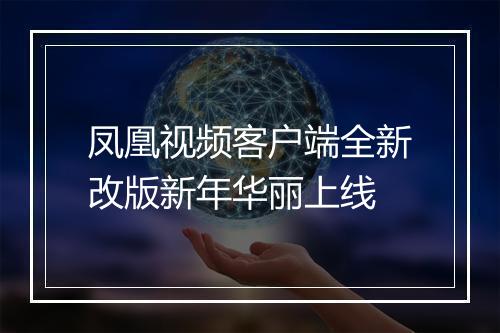 凤凰视频客户端全新改版新年华丽上线