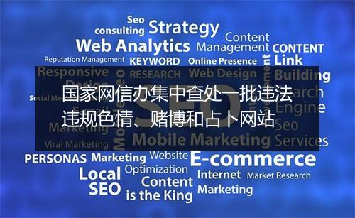 国家网信办集中查处一批违法违规色情、赌博和占卜网站