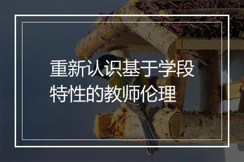 重新认识基于学段特性的教师伦理