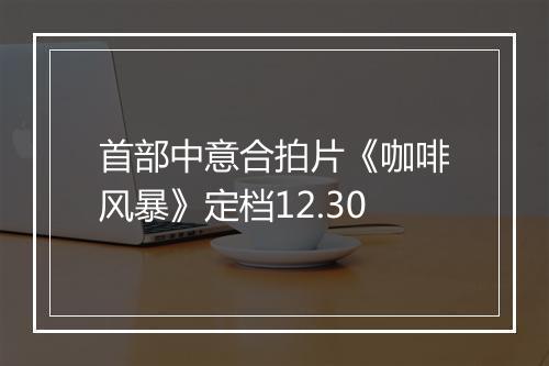 首部中意合拍片《咖啡风暴》定档12.30
