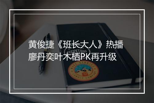 黄俊捷《班长大人》热播 廖丹奕叶木栖PK再升级