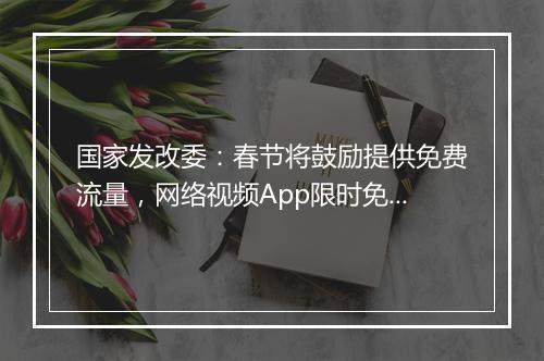 国家发改委：春节将鼓励提供免费流量，网络视频App限时免费电影放映等线上服务
