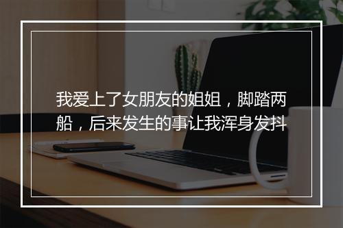 我爱上了女朋友的姐姐，脚踏两船，后来发生的事让我浑身发抖