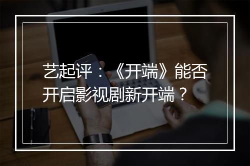 艺起评：《开端》能否开启影视剧新开端？