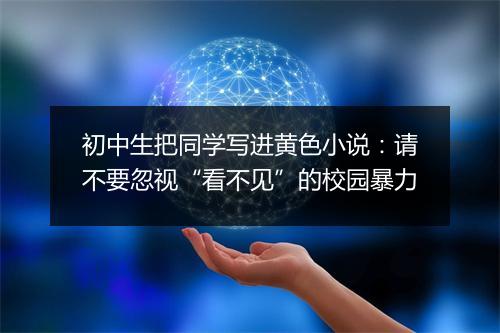初中生把同学写进黄色小说：请不要忽视“看不见”的校园暴力