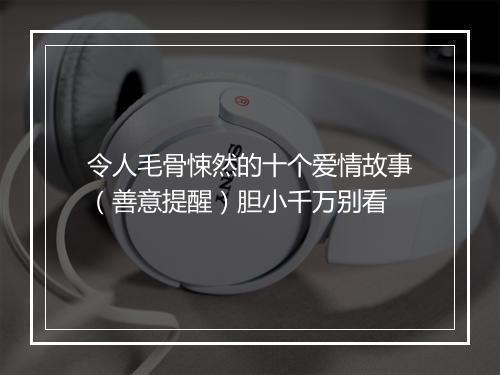 令人毛骨悚然的十个爱情故事（善意提醒）胆小千万别看