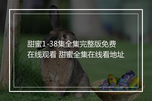 甜蜜1-38集全集完整版免费在线观看 甜蜜全集在线看地址