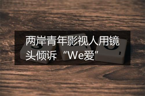 两岸青年影视人用镜头倾诉“We爱”