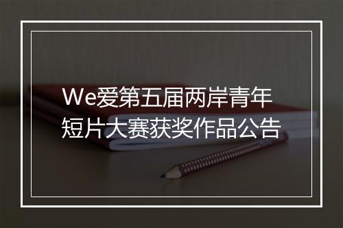 We爱第五届两岸青年短片大赛获奖作品公告