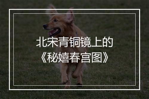 北宋青铜镜上的《秘嬉春宫图》