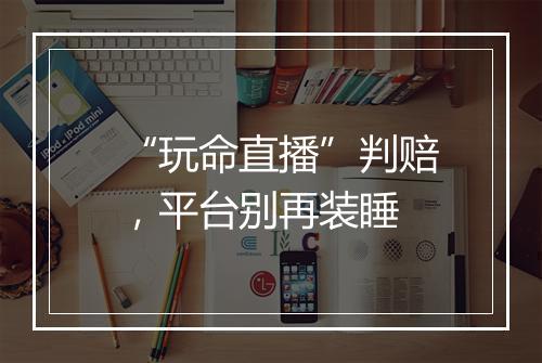“玩命直播”判赔，平台别再装睡