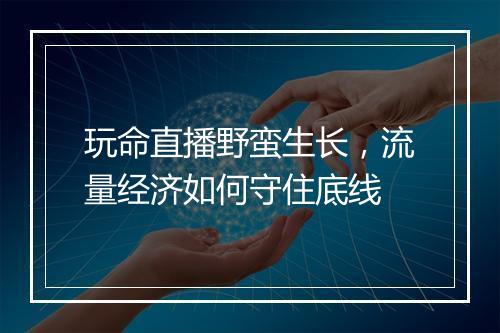 玩命直播野蛮生长，流量经济如何守住底线
